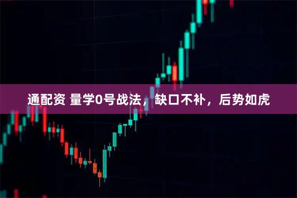 通配资 量学0号战法，缺口不补，后势如虎