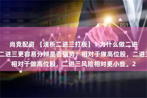 尚竞配资 【浅析二进三打板】1 为什么做二进三：相对于做首板，二进三更容易分辨是否强势；相对于做高位股，二进三风险相对更小些。2