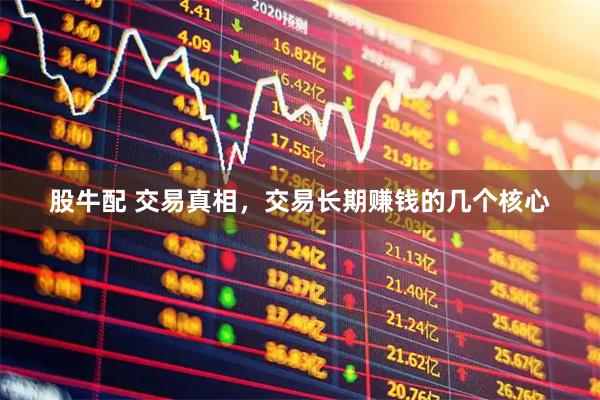 股牛配 交易真相，交易长期赚钱的几个核心