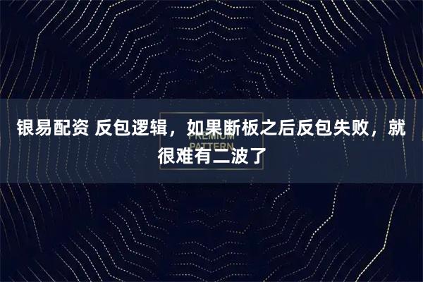银易配资 反包逻辑，如果断板之后反包失败，就很难有二波了