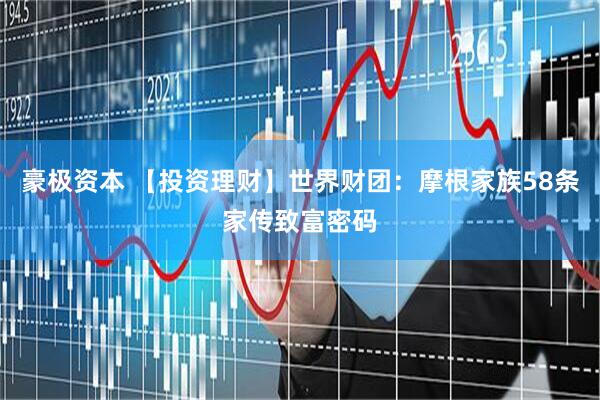 豪极资本 【投资理财】世界财团：摩根家族58条家传致富密码