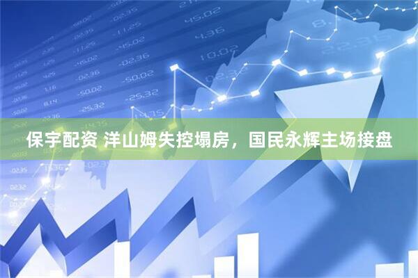 保宇配资 洋山姆失控塌房，国民永辉主场接盘
